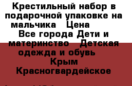 Крестильный набор в подарочной упаковке на мальчика › Цена ­ 700 - Все города Дети и материнство » Детская одежда и обувь   . Крым,Красногвардейское